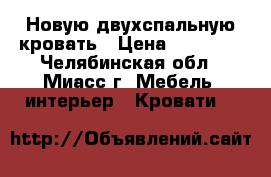Новую двухспальную кровать › Цена ­ 15 000 - Челябинская обл., Миасс г. Мебель, интерьер » Кровати   